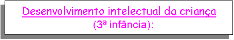 Text Box: Desenvolvimento intelectual da criança
(3ª infância):