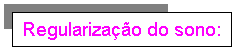 Text Box: Regularização do sono: